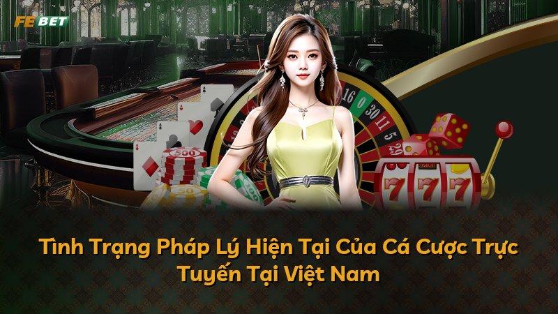 Tình Trạng Pháp Lý Hiện Tại Của Cá Cược Trực Tuyến Tại Việt Nam