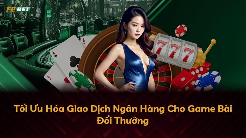 Tối Ưu Hóa Giao Dịch Ngân Hàng Cho Game Bài Đổi Thưởng