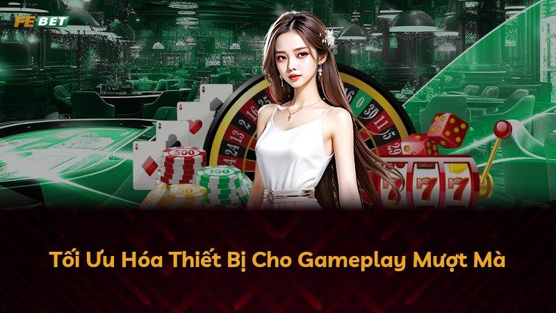 Tối Ưu Hóa Thiết Bị Cho Gameplay Mượt Mà