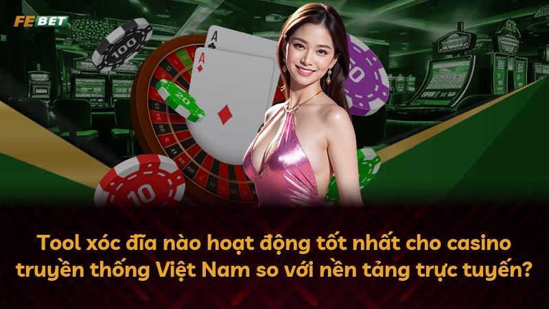 Tool xóc đĩa nào hoạt động tốt nhất cho casino truyền thống Việt Nam so với nền tảng trực tuyến?