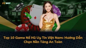 Top 10 Game Nổ Hũ Uy Tín Việt Nam: Hướng Dẫn Chọn Nền Tảng An Toàn