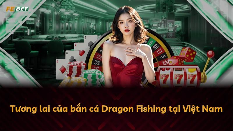 Tương lai của bắn cá Dragon Fishing tại Việt Nam