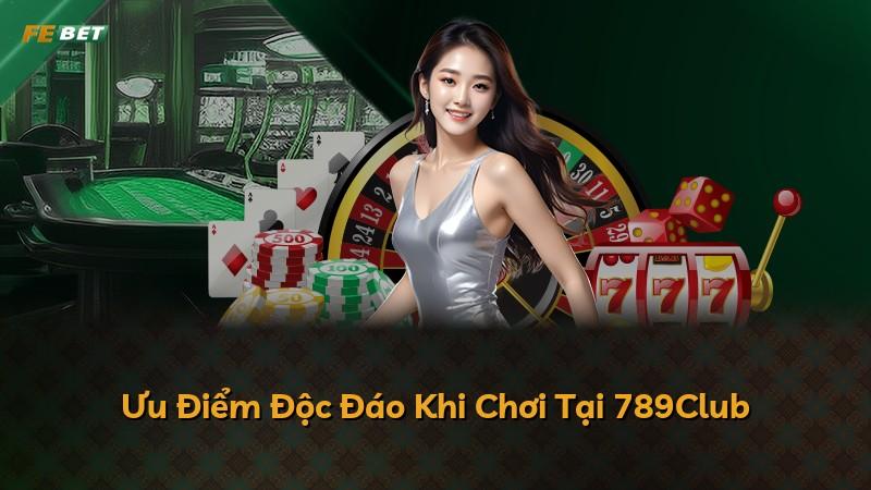 Ưu Điểm Độc Đáo Khi Chơi Tại 789Club