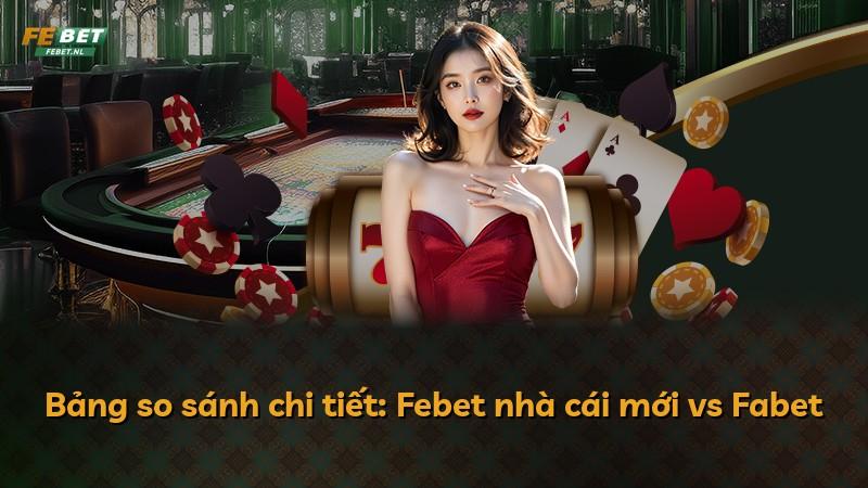 Bảng so sánh chi tiết: Febet nhà cái mới vs Fabet