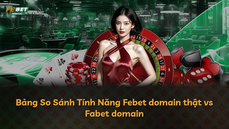 Bảng So Sánh Tính Năng Febet domain thật vs Fabet domain