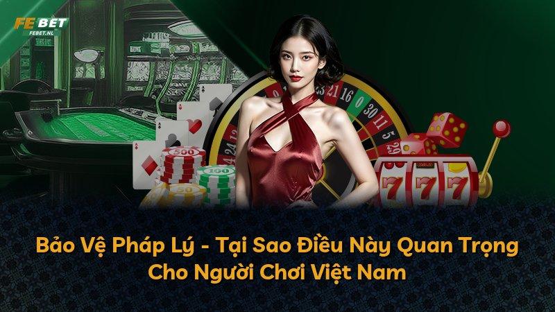 Bảo Vệ Pháp Lý - Tại Sao Điều Này Quan Trọng Cho Người Chơi Việt Nam
