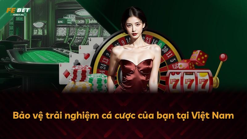 Bảo vệ trải nghiệm cá cược của bạn tại Việt Nam