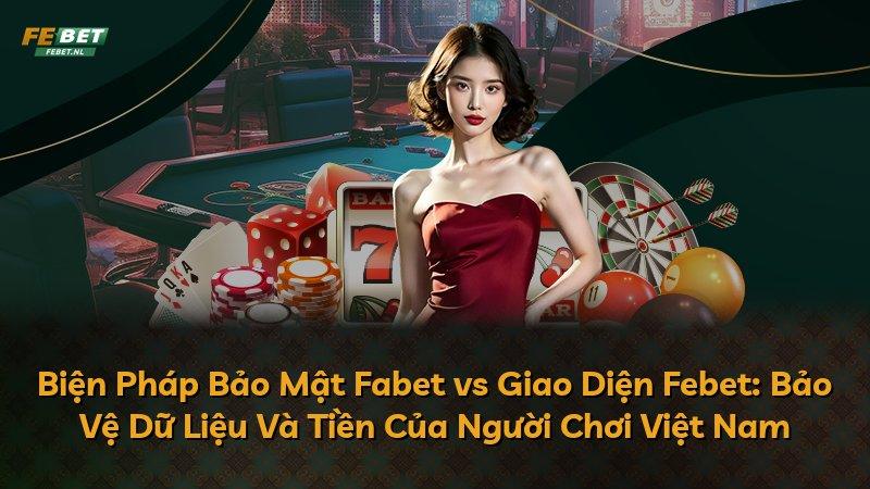 Biện Pháp Bảo Mật Fabet vs Giao Diện Febet: Bảo Vệ Dữ Liệu Và Tiền Của Người Chơi Việt Nam