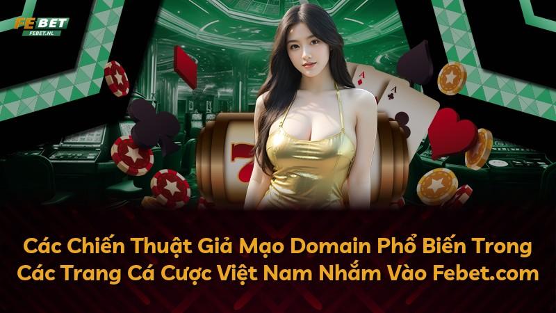 Các Chiến Thuật Giả Mạo Domain Phổ Biến Trong Các Trang Cá Cược Việt Nam Nhắm Vào Febet.com