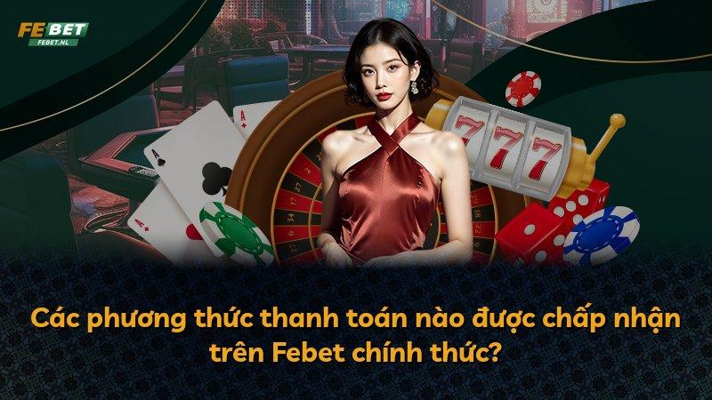 Các phương thức thanh toán nào được chấp nhận trên Febet chính thức?
