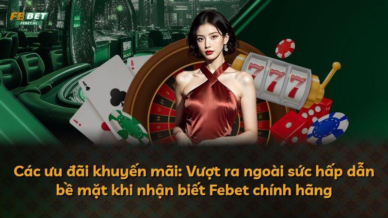 Các ưu đãi khuyến mãi: Vượt ra ngoài sức hấp dẫn bề mặt khi nhận biết Febet chính hãng
