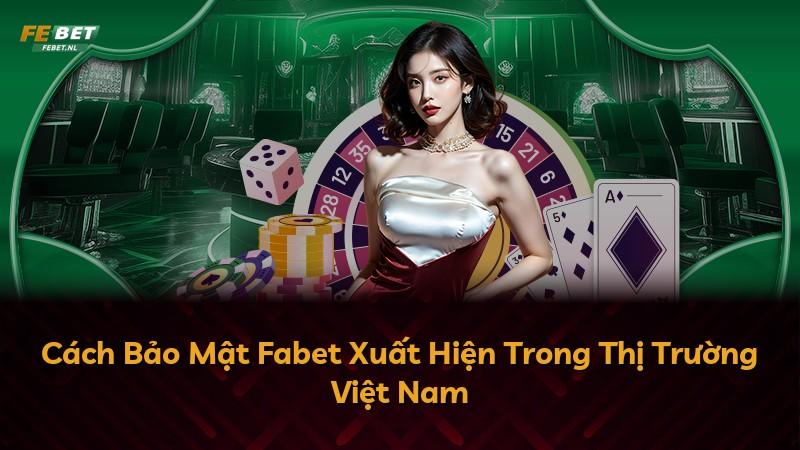 Cách Bảo Mật Fabet Xuất Hiện Trong Thị Trường Việt Nam