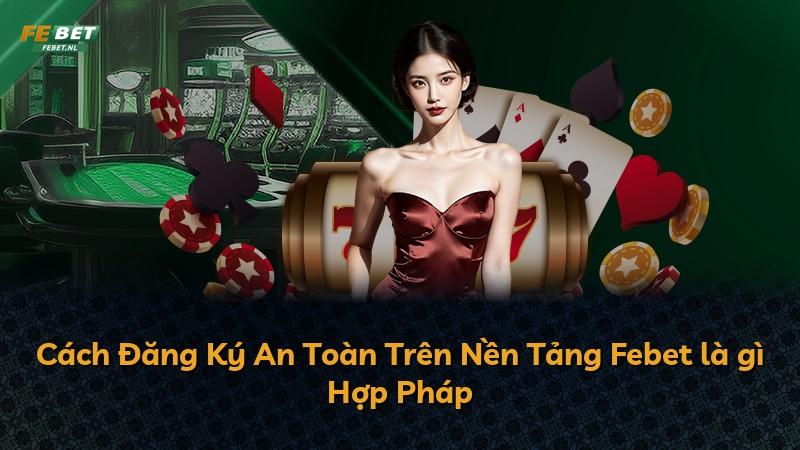 Cách Đăng Ký An Toàn Trên Nền Tảng Febet là gì Hợp Pháp