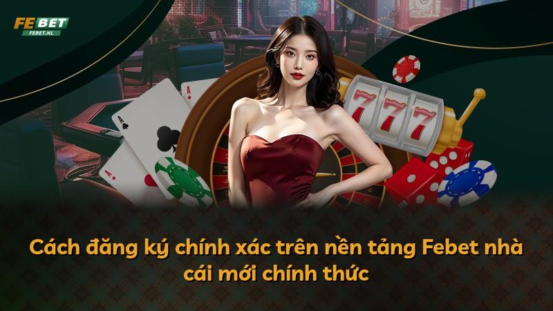 Cách đăng ký chính xác trên nền tảng Febet nhà cái mới chính thức
