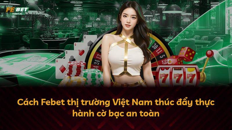 Cách Febet thị trường Việt Nam thúc đẩy thực hành cờ bạc an toàn