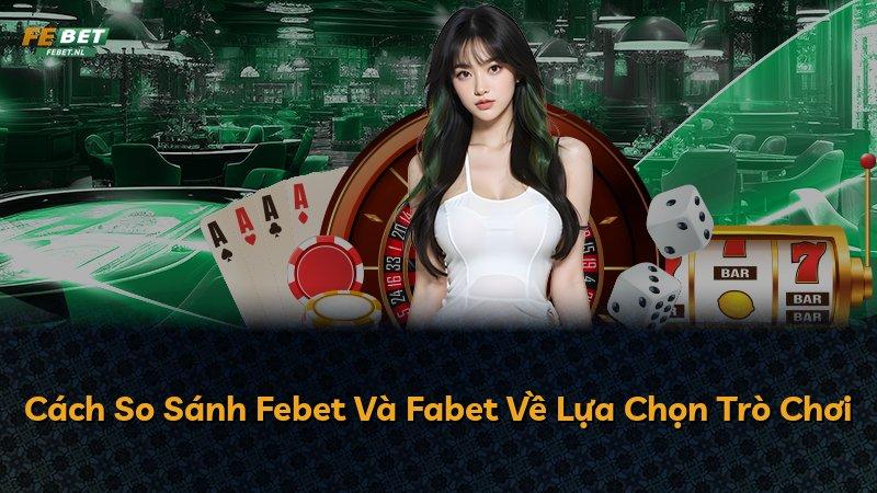 Cách So Sánh Febet Và Fabet Về Lựa Chọn Trò Chơi