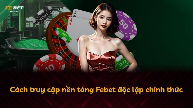 Cách truy cập nền tảng Febet độc lập chính thức