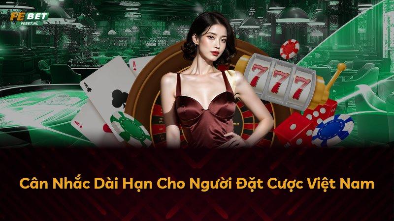 Cân Nhắc Dài Hạn Cho Người Đặt Cược Việt Nam