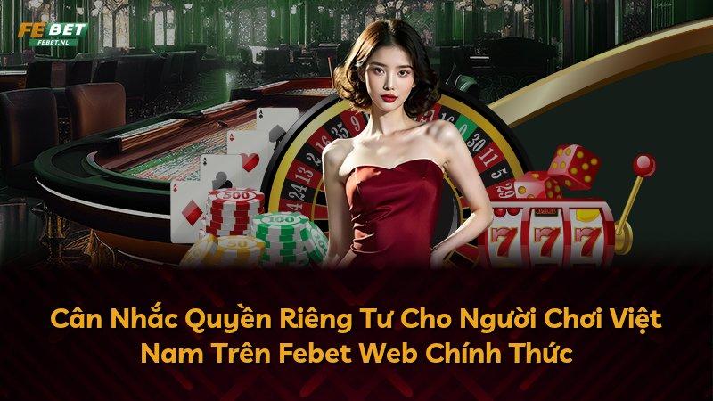 Cân Nhắc Quyền Riêng Tư Cho Người Chơi Việt Nam Trên Febet Web Chính Thức