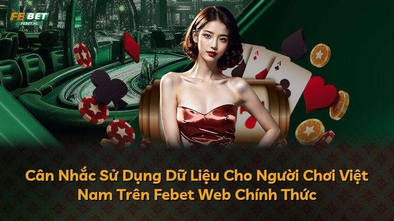 Cân Nhắc Sử Dụng Dữ Liệu Cho Người Chơi Việt Nam Trên Febet Web Chính Thức