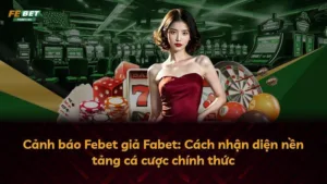Cảnh báo Febet giả Fabet: Cách nhận diện nền tảng cá cược chính thức