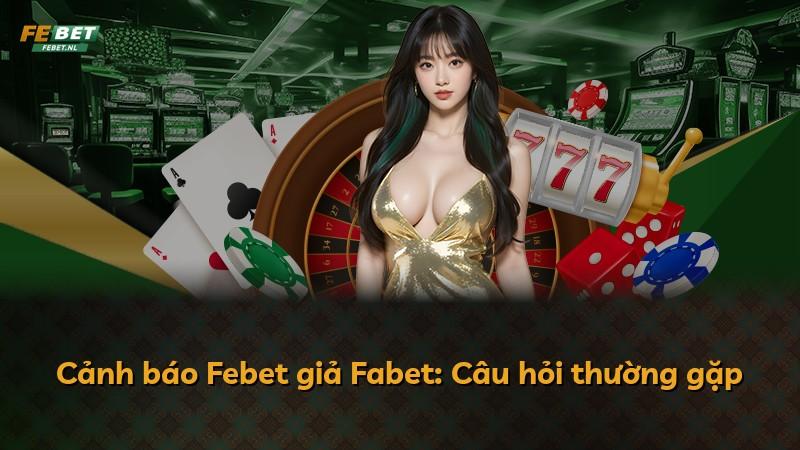 Cảnh báo Febet giả Fabet: Câu hỏi thường gặp
