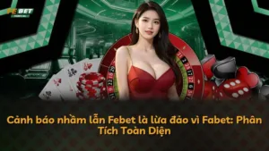 Cảnh báo nhầm lẫn Febet là lừa đảo vì Fabet: Phân Tích Toàn Diện