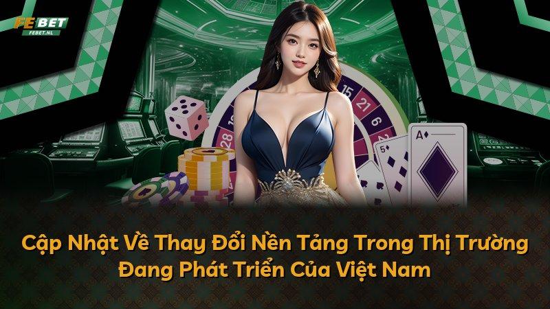 Cập Nhật Về Thay Đổi Nền Tảng Trong Thị Trường Đang Phát Triển Của Việt Nam