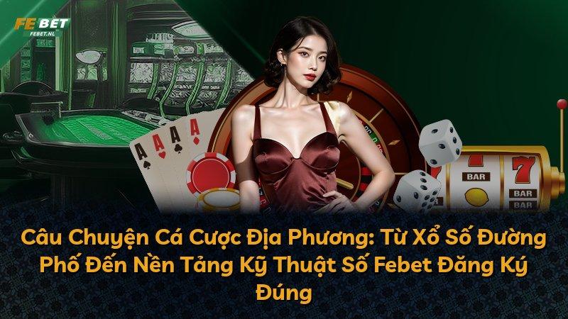 Câu Chuyện Cá Cược Địa Phương: Từ Xổ Số Đường Phố Đến Nền Tảng Kỹ Thuật Số Febet Đăng Ký Đúng