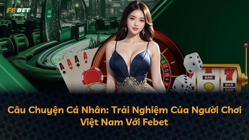 Câu Chuyện Cá Nhân: Trải Nghiệm Của Người Chơi Việt Nam Với Febet