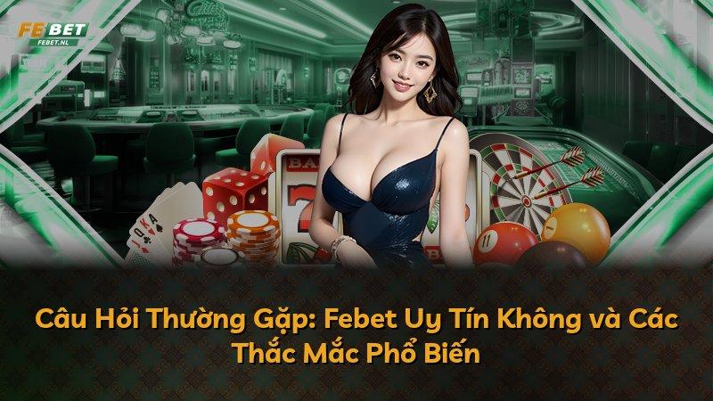Câu Hỏi Thường Gặp: Febet Uy Tín Không và Các Thắc Mắc Phổ Biến