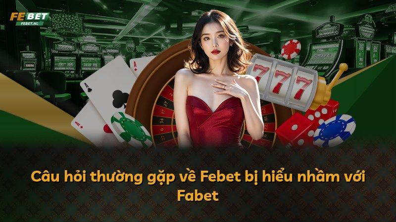 Câu hỏi thường gặp về Febet bị hiểu nhầm với Fabet