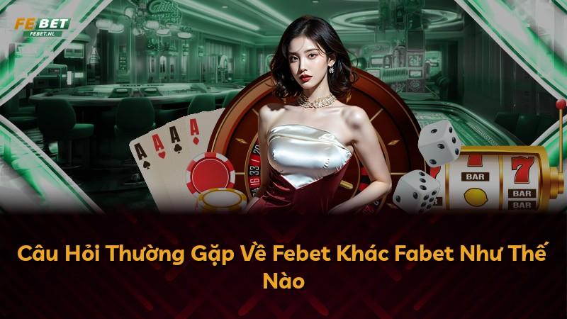 Câu Hỏi Thường Gặp Về Febet Khác Fabet Như Thế Nào