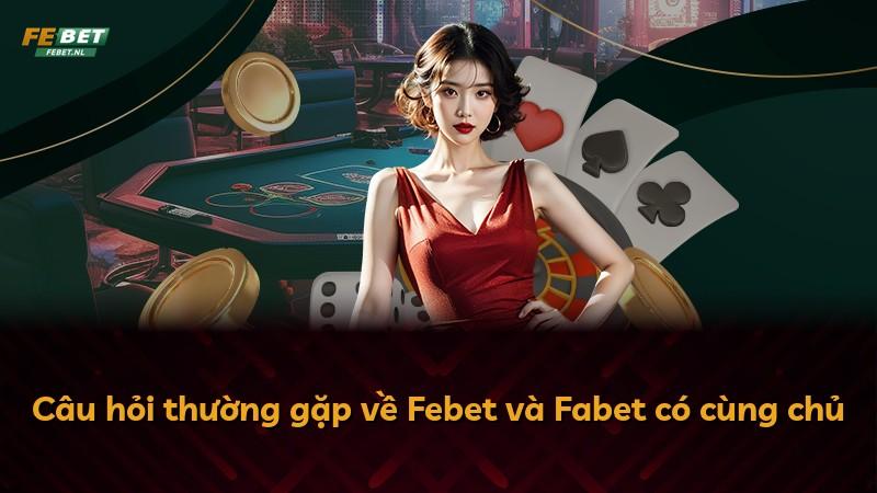 Câu hỏi thường gặp về Febet và Fabet có cùng chủ
