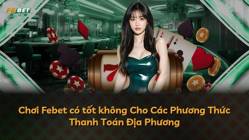 Chơi Febet có tốt không Cho Các Phương Thức Thanh Toán Địa Phương