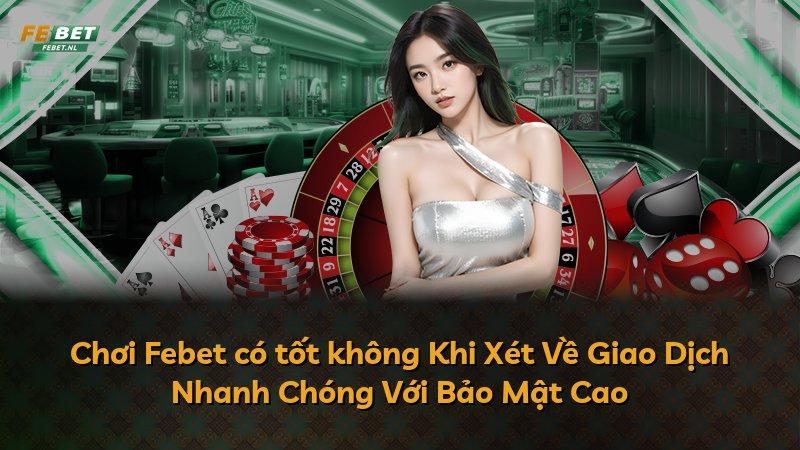 Chơi Febet có tốt không Khi Xét Về Giao Dịch Nhanh Chóng Với Bảo Mật Cao