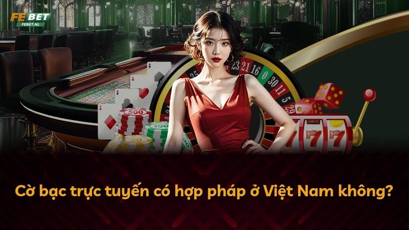 Cờ bạc trực tuyến có hợp pháp ở Việt Nam không?