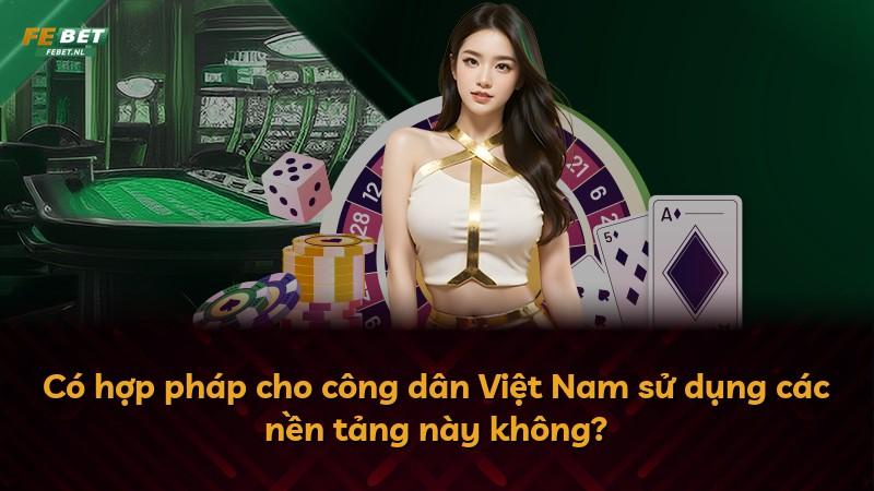Có hợp pháp cho công dân Việt Nam sử dụng các nền tảng này không?