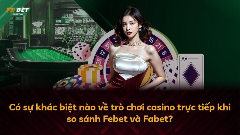 Có sự khác biệt nào về trò chơi casino trực tiếp khi so sánh Febet và Fabet?