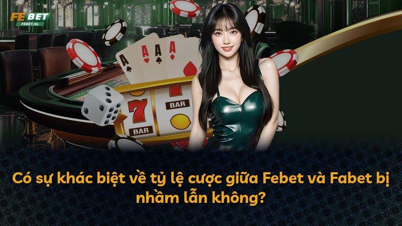 Có sự khác biệt về tỷ lệ cược giữa Febet và Fabet bị nhầm lẫn không?