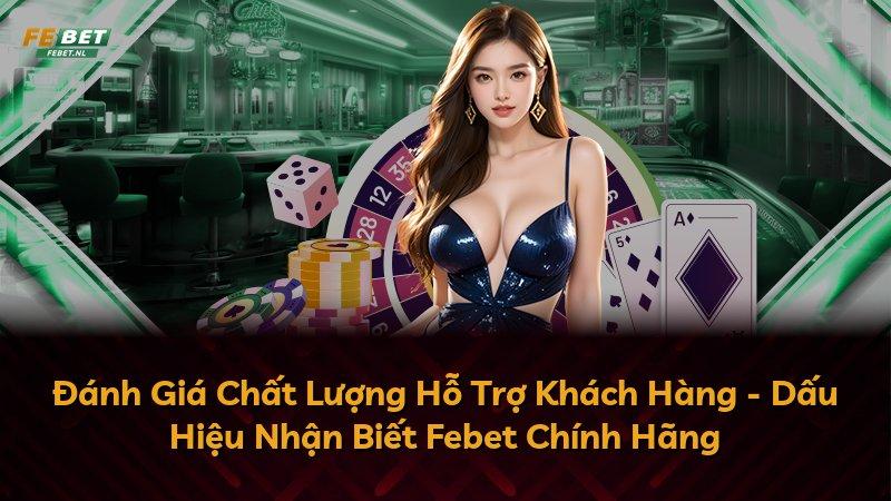 Đánh Giá Chất Lượng Hỗ Trợ Khách Hàng - Dấu Hiệu Nhận Biết Febet Chính Hãng