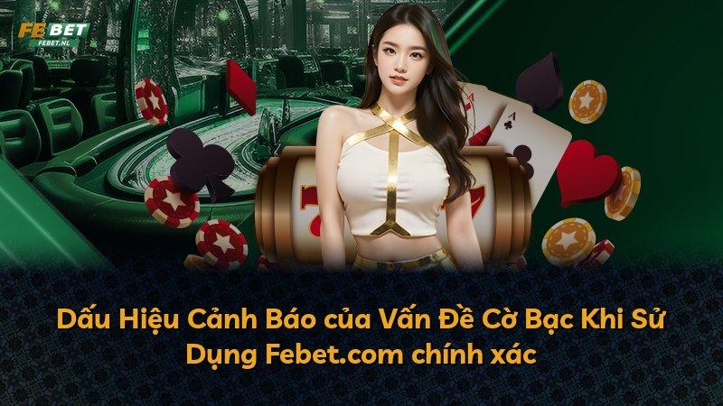 Dấu Hiệu Cảnh Báo của Vấn Đề Cờ Bạc Khi Sử Dụng Febet.com chính xác