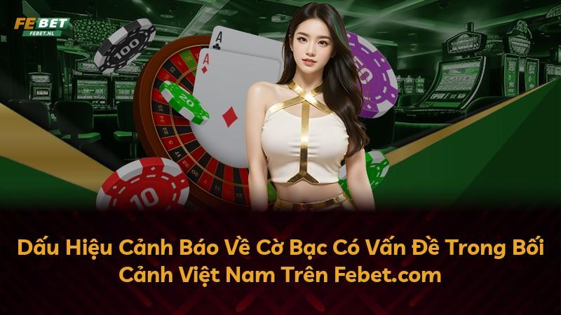 Dấu Hiệu Cảnh Báo Về Cờ Bạc Có Vấn Đề Trong Bối Cảnh Việt Nam Trên Febet.com
