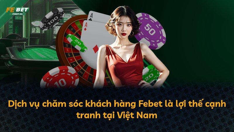Dịch vụ chăm sóc khách hàng Febet là lợi thế cạnh tranh tại Việt Nam