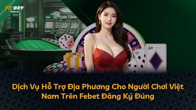 Dịch Vụ Hỗ Trợ Địa Phương Cho Người Chơi Việt Nam Trên Febet Đăng Ký Đúng