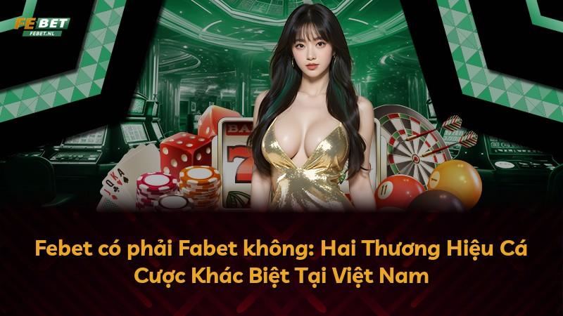 Febet có phải Fabet không: Hai Thương Hiệu Cá Cược Khác Biệt Tại Việt Nam