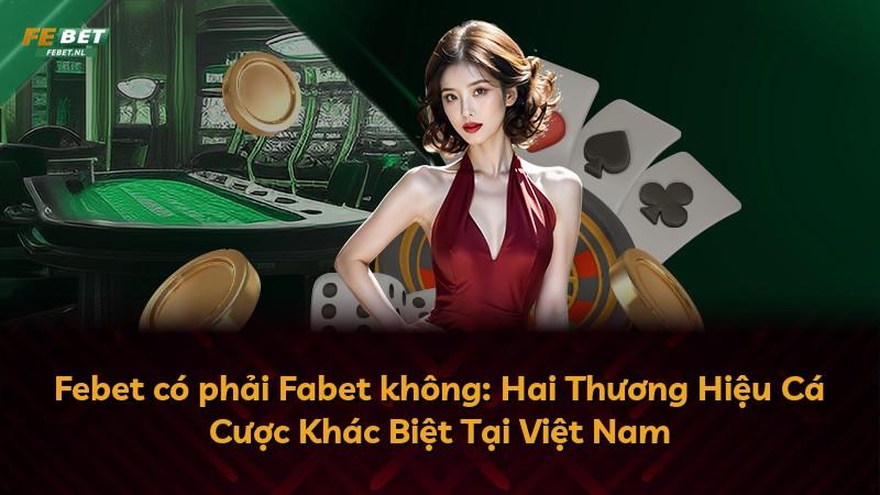 Febet có phải Fabet không: Hai Thương Hiệu Cá Cược Khác Biệt Tại Việt Nam
