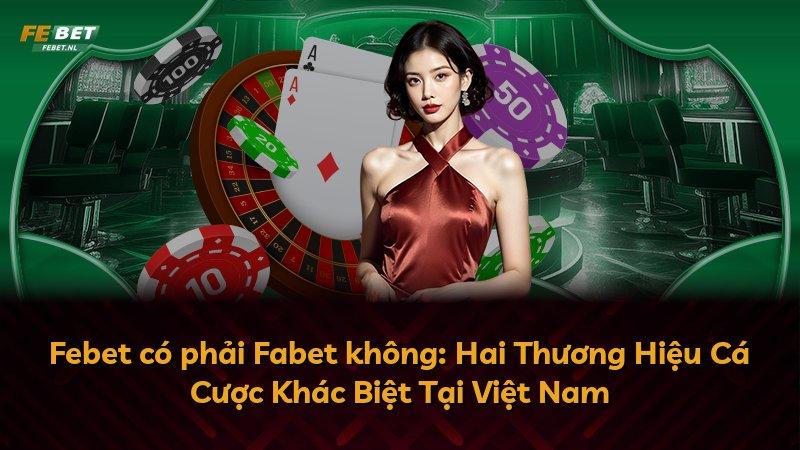 Febet có phải Fabet không: Hai Thương Hiệu Cá Cược Khác Biệt Tại Việt Nam