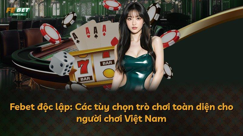 Febet độc lập: Các tùy chọn trò chơi toàn diện cho người chơi Việt Nam