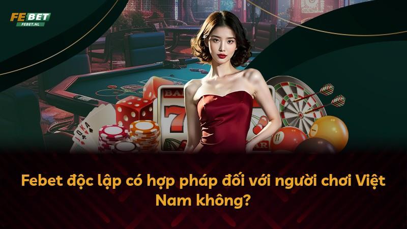 Febet độc lập có hợp pháp đối với người chơi Việt Nam không?